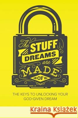 The Stuff Dreams Are Made Of: The Keys to Unlocking Your God-Given Dream