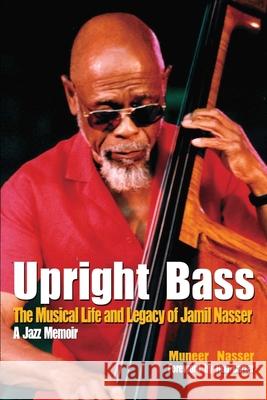 Upright Bass The Musical Life and Legacy of Jamil Nasser: A Jazz Memoir