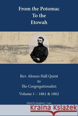 From the Potomac to the Etowah: The Letters of Rev. Alonzo Hall Quint to The Congregationalist; Volume 1 - 1861 & 1862