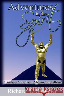 Adventures in the Spirit A Series of Prophetic Visions 2nd Edition: Adventures in the Spirit: ASeies of Prophetic Visions 2nd Edition