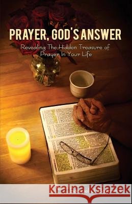 Prayer, God's Answer: Revealing The Hidden Treasure Of Prayer In Your Life