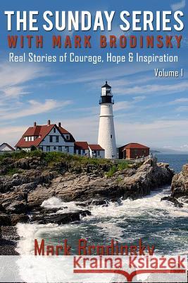The Sunday Series with Mark Brodinsky: Real Stories of Courage, Hope & Inspiration, Volume 1
