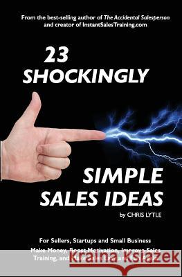 23 Shockingly Simple Sales Ideas: For Sellers, Start-ups, and Small Businesses Make Money, Boost Motivation, Improve Sales Training, and Make Sales Ea