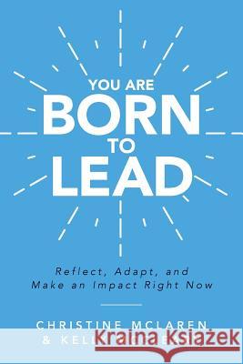 You Are Born to Lead: Reflect, Adapt, and Make an Impact Right Now