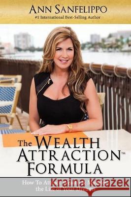 The Wealth Attraction Formula: How To Create Wealth & Manifest The Life of Your Dreams