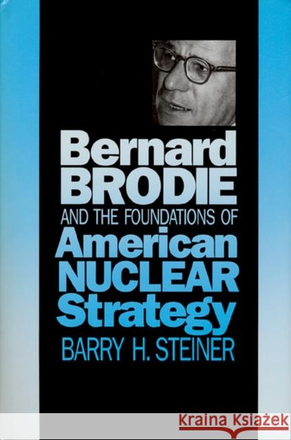 Bernard Brodie and the Foundations of American Nuclear Strategy