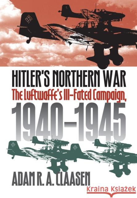 Hitler's Northern War: The Luftwaffe's Ill-Fated Campaign, 1940-1945