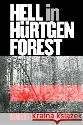 Hell in Hurtgen Forest: The Ordeal and Triumph of an American Infantry Regiment