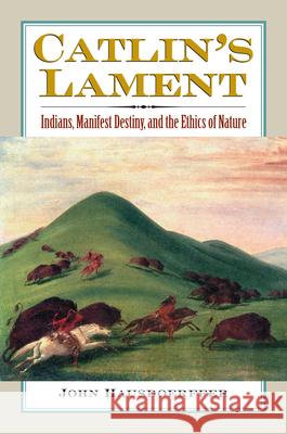 Catlin's Lament: Indians, Manifest Destiny, and the Ethics of Nature