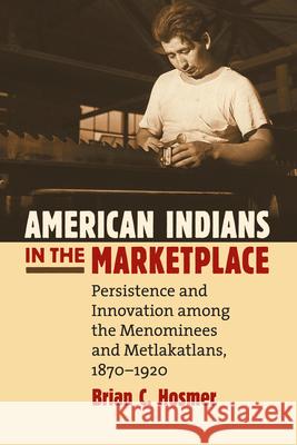 American Indians in the Marketplace: Persistence and Innovation Among the Menominees and Metlakatlans, 1870-1920