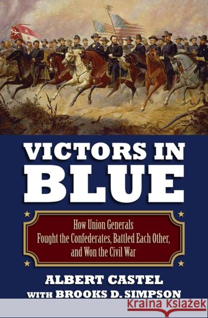 Victors in Blue: How Union Generals Fought the Confederates, Battled Each Other, and Won the Civil War