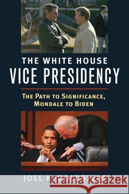 The White House Vice Presidency: The Path to Significance, Mondale to Biden