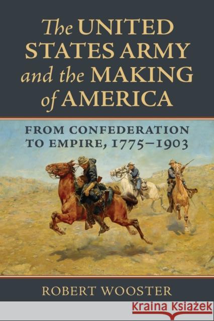 The United States Army and the Making of America: From Confederation to Empire, 1775-1903