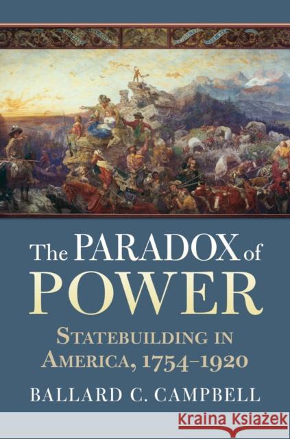 The Paradox of Power: Statebuilding in America, 1754-1920