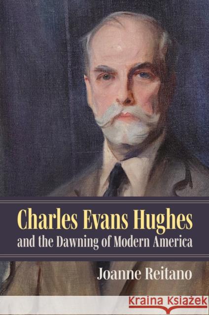 Charles Evans Hughes and the Dawning of Modern America