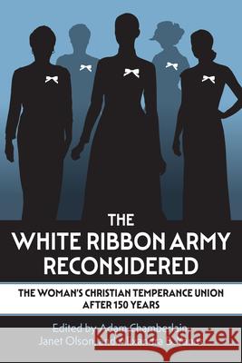 The White Ribbon Army Reconsidered: The Woman's Christian Temperance Union After 150 Years