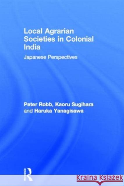 Local Agrarian Societies in Colonial India: Japanese Perspectives