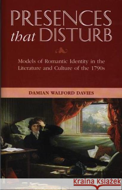 Presences That Disturb : Models of Romantic Identity in the Literature and Culture of the 1790s