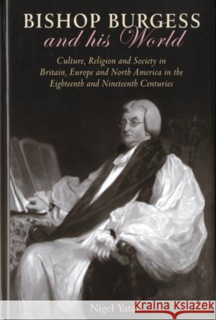Bishop Burgess and His World: Culture, Religion and Society in Britain, Europe and North America in the Eighteenth and Nineteenth Centuries