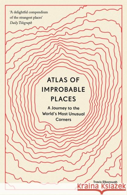 Atlas of Improbable Places: A Journey to the World's Most Unusual Corners