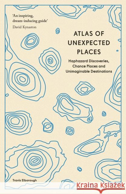 Atlas of Unexpected Places: Haphazard Discoveries, Chance Places and Unimaginable Destinations