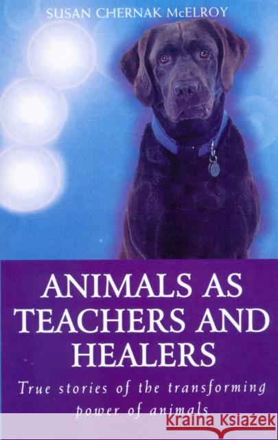 Animals As Healers And Teachers : True stories of the transforming power of animals