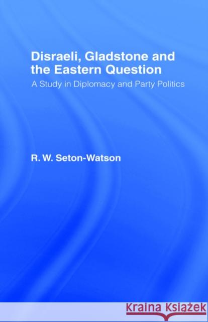 Disraeli, Gladstone & the Eastern Question: A Study in Diplomacy and Party Politics