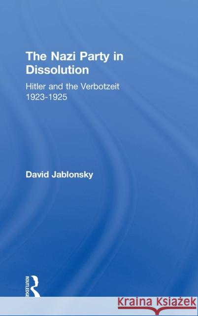 The Nazi Party in Dissolution: Hitler and the Verbotzeit 1923-25