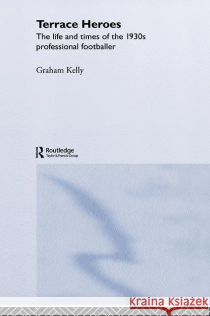 Terrace Heroes: The Life and Times of the 1930s Professional Footballer