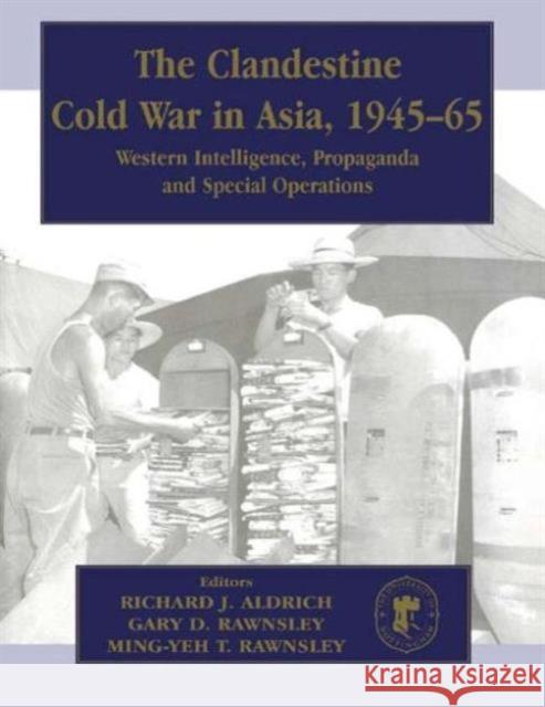 The Clandestine Cold War in Asia, 1945-65: Western Intelligence, Propaganda and Special Operations