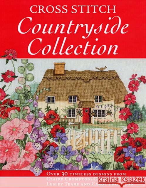 Cross Stitch Countryside Collection: 30 Timeless Designs from Claire Crompton, Caroli Palmer, Lesley Teare and Carol Thornton