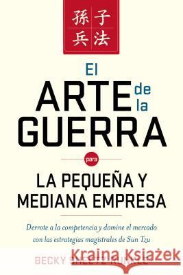 El Arte de la Guerra Para La Pequeña Y Mediana Empresa: Derrote a la Competencia Y Domine El Mercado Con Las Estrategias Magistrales de Sun Tzu