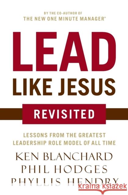 Lead Like Jesus Revisited: Lessons from the Greatest Leadership Role Model of All Time