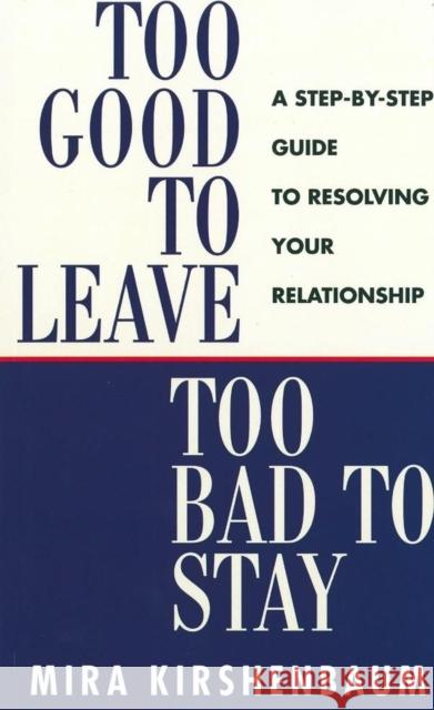 Too Good to Leave, Too Bad to Stay: A Step by Step Guide to Help You Decide Whether to Stay in or Get Out of Your Relationship