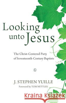 Looking Unto Jesus: The Christ-Centered Piety of Seventeenth-Century Baptists