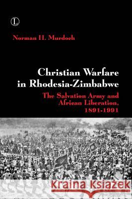 Christian Warfare in Rhodesia-Zimbabwe: The Salvation Army and African Liberation, 1891-1991