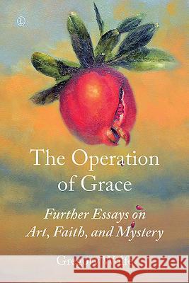 The Operation of Grace: Further Essays on Art, Faith, and Mystery