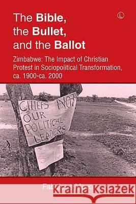 The Bible, the Bullet, and the Ballot: Zimbabwe: The Impact of Christian Protest in Sociopolitical Transformation, Ca. 1900-Ca. 2000