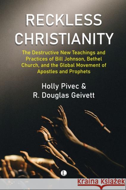 Reckless Christianity: The Destructive New Teachings and Practices of Bill Johnson, Bethel Church, and the Global Movement of Apostles and Prophets