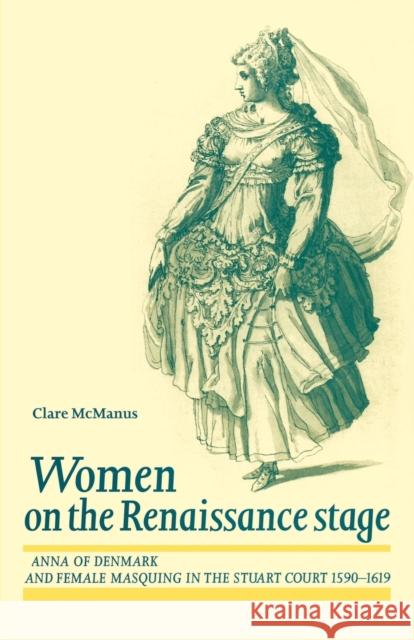 Women on the Renaissance Stage: Anna of Denmark and Female Masquing in the Stuart Court 1590-1619