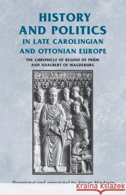 History and Politics in Late Carolingian and Ottonian Europe: The Chronicle of Regino of Prüm and Adalbert of Magdeburg