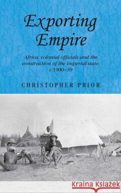 Exporting Empire: Africa, Colonial Officials and the Construction of the British Imperial State, C.1900-1939