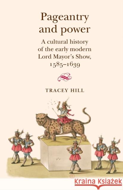 Pageantry and Power: A Cultural History of the Early Modern Lord Mayor's Show 1585-1639