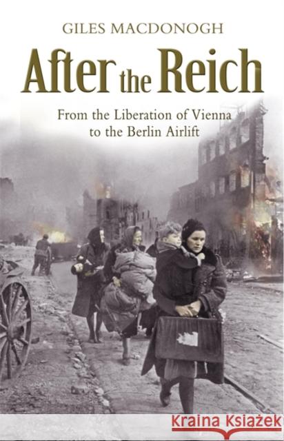 After the Reich: From the Liberation of Vienna to the Berlin Airlift