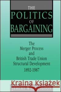 The Politics of Bargaining: Merger Process and British Trade Union Structural Development, 1892-1987