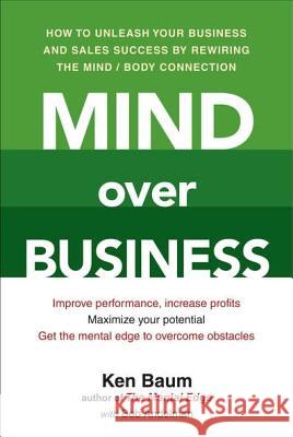Mind Over Business: How to Unleash Your Business and Sales Success by Rewiring the Mind/Body Connect Ion