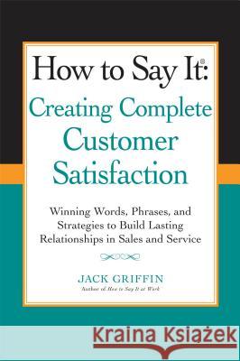 How to Say It: Creating Complete Customer Satisfaction: Winning Words, Phrases, and Strategies to Build Lasting Relationships in Sales a ND Service