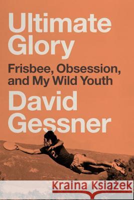 Ultimate Glory: Frisbee, Obsession, and My Wild Youth
