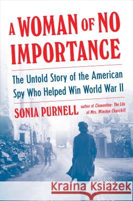 A Woman of No Importance: The Untold Story of the American Spy Who Helped Win World War II