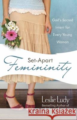 Set-Apart Femininity: God's Sacred Intent for Every Young Woman